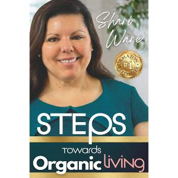 S.T.E.P.S Towards Organic Living - (S.T.E.P.S Towards Organic Living: Non-Toxic Living on a Budget) by  Shari Ware (Paperback)