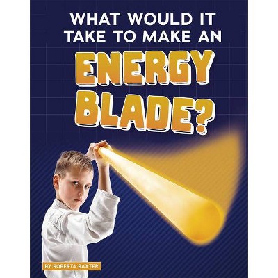 What Would It Take to Make an Energy Blade? - (Sci-Fi Tech) by  Roberta Baxter (Hardcover)