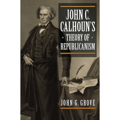 John C. Calhoun's Theory of Republicanism - (American Political Thought) by  John G Grove (Hardcover)