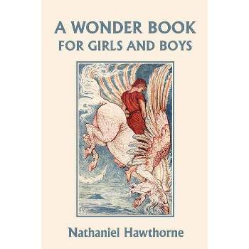 A Wonder Book for Girls and Boys, Illustrated Edition (Yesterday's Classics) - by  Nathaniel Hawthorne (Paperback)