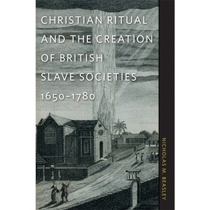 Christian Ritual and the Creation of British Slave Societies, 1650-1780 - (Race in the Atlantic World, 1700-1900) by  Nicholas M Beasley (Paperback) - 1 of 1
