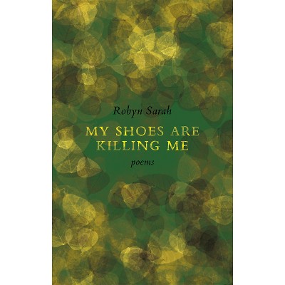 My Shoes Are Killing Me - by  Robyn Sarah (Paperback)