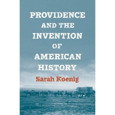 Providence and the Invention of American History - by  Sarah Koenig (Hardcover)