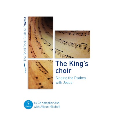 The King's Choir: Singing the Psalms with Jesus - (Good Book Guides) by  Christopher Ash & Alison Mitchell (Paperback)