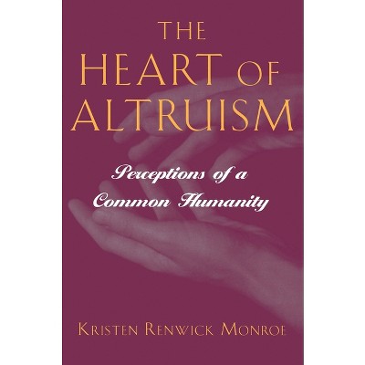 The Heart of Altruism - by  Kristen Renwick Monroe (Paperback)