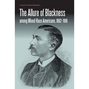 The Allure of Blackness Among Mixed-Race Americans, 1862-1916 - (Borderlands and Transcultural Studies) by  Ingrid Dineen-Wimberly (Hardcover) - 1 of 1