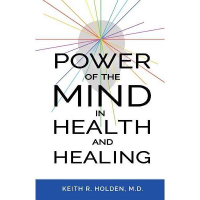 Power of the Mind in Health and Healing - by  Keith R Holden (Paperback)