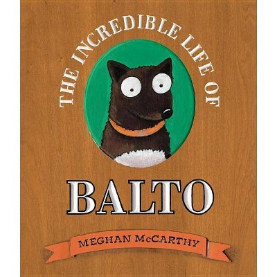 The Incredible Life of Balto - by  Meghan McCarthy (Hardcover)