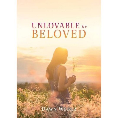 Unlovable to Beloved - by  Dawn Weber (Paperback)