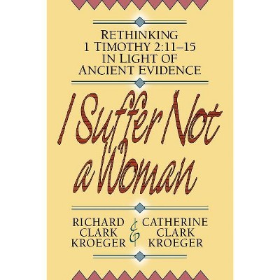 I Suffer Not a Woman - by  Richard Clark Kroeger & Catherine Clark Kroeger (Paperback)