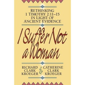 I Suffer Not a Woman - by  Richard Clark Kroeger & Catherine Clark Kroeger (Paperback) - 1 of 1