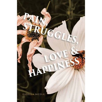 Pain, Struggles, Love & Happiness - by  Eutella Nicole (Paperback)