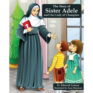The Story of Sister Adele and Our Lady of Champion - by  Edward Looney (Paperback) - 1 of 1