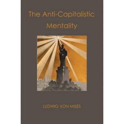 The Anti-Capitalistic Mentality - by  Ludwig Von Mises (Paperback)