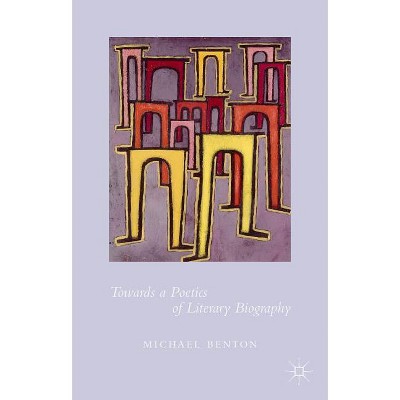 Towards a Poetics of Literary Biography - by  Michael Benton (Hardcover)