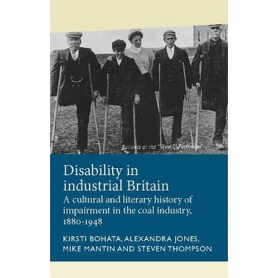 Disability in Industrial Britain - (Disability History) by  Kirsti Bohata & Alexandra Jones & Mike Mantin & Steven Thompson (Hardcover)