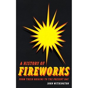 A History of Fireworks from Their Origins to the Present Day - by  John Withington (Hardcover) - 1 of 1