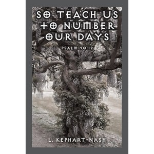 So Teach Us to Number Our Days - by  L Kephart-Nash (Paperback) - 1 of 1