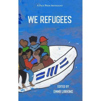 We Refugees - (Pact Press Charitable Anthologies) by  Emma Larking (Paperback)