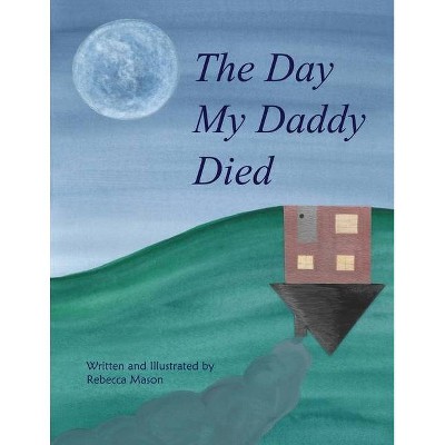 The Day My Daddy Died - by  Rebecca Mason (Paperback)