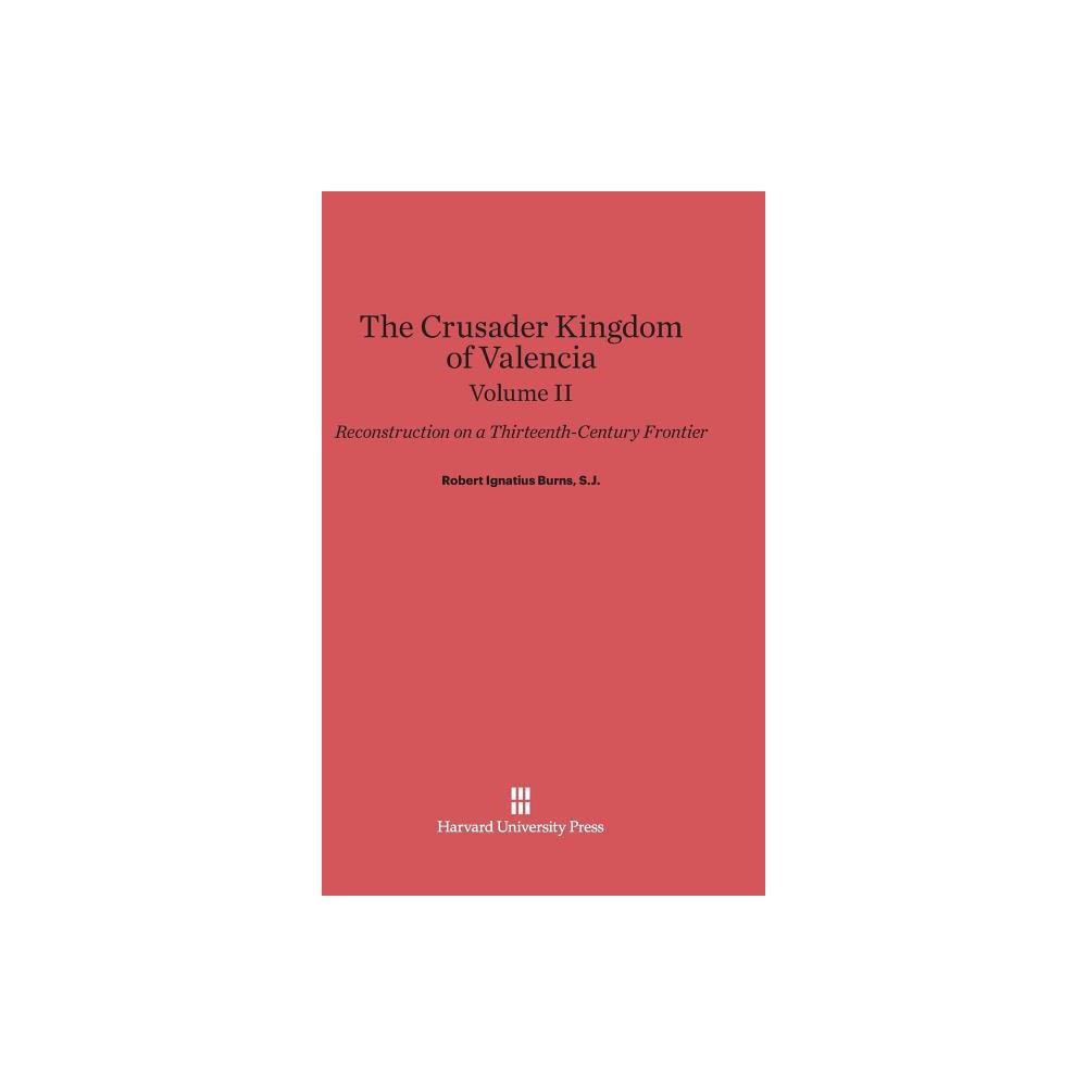 The Crusader Kingdom of Valencia: Reconstruction on a Thirteenth-Century Frontier, Volume 2 - by Robert Ignatius Burns S J (Hardcover)