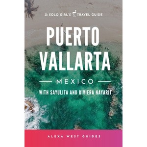 Puerto Vallarta, Mexico with Sayulita and Riviera Nayarit - (Solo Girl's Travel Guide) by  Alexa West & Emilia Igartua (Paperback) - 1 of 1