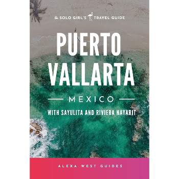 Puerto Vallarta, Mexico with Sayulita and Riviera Nayarit - (Solo Girl's Travel Guide) by  Alexa West & Emilia Igartua (Paperback)