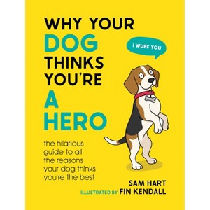 Why Your Dog Thinks You're a Hero - by  Sam Hart (Hardcover) - 1 of 1