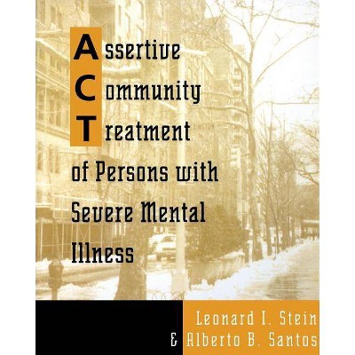 Assertive Community Treatment of Persons with Severe Mental Illness - by  Leonard I Stein & Alberto B Santos (Paperback)