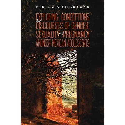 Exploring Conceptions and Discourses of Gender, Sexuality and Pregnancy Amongst Mexican Adolescents - by  Miriam Weil-Behar (Paperback)