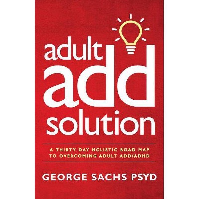 The Adult ADD Solution - (Adult ADHD) by  George Sachs Psyd (Paperback)