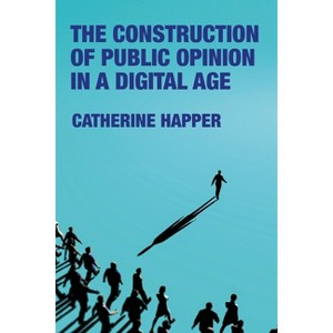 The Construction of Public Opinion in a Digital Age - by  Catherine Happer (Hardcover) - 1 of 1