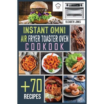 Instant Omni Air Fryer Toaster Oven Cookbook - by  Elizabeth Jones (Paperback)