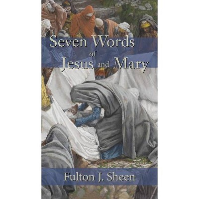 Seven Words of Jesus and Mary - by  Fulton J Sheen (Hardcover)