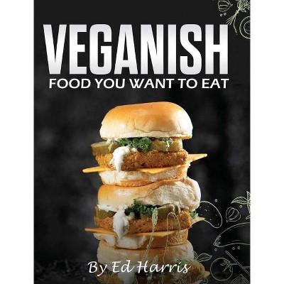 Veganish, Food You Want to Eat - by  Ed Harris (Hardcover)