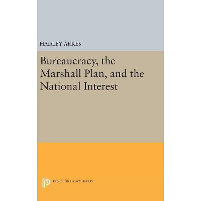 Bureaucracy, the Marshall Plan, and the National Interest - (Princeton Legacy Library) by  Hadley Arkes (Hardcover)