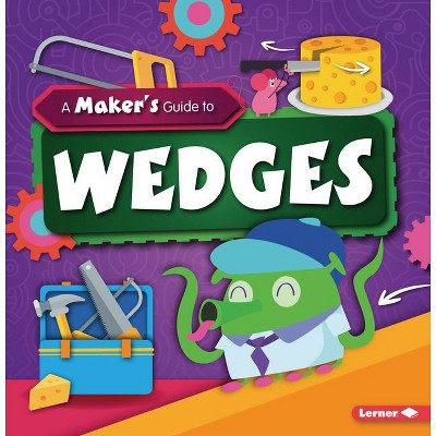 A Maker's Guide to Wedges - (A Maker's Guide to Simple Machines) by  John Wood (Paperback)