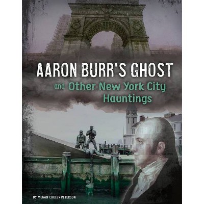 Aaron Burr's Ghost and Other New York City Hauntings - (A Haunted History) by  Megan Cooley Peterson (Hardcover)