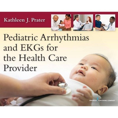 Pediatric Arrhythmias and EKGs for the Health Care Provider - by  Kathleen J Prater (Paperback)