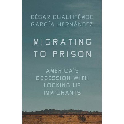 Migrating to Prison - by  César Cuauhtémoc García Hernández (Hardcover)