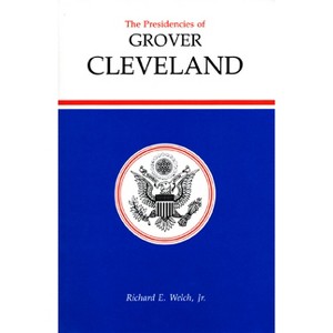 Presidencies of Grover Cleveland - (American Presidency) by  Welch (Hardcover) - 1 of 1