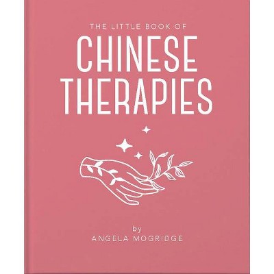 The Little Book of Ancient Chinese Therapies - (Little Books of Mind, Body & Spirit) by  Angela Mogridge (Hardcover)