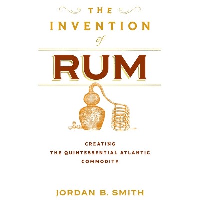 The Invention of Rum - (Early American Studies) by  Jordan B Smith (Hardcover)