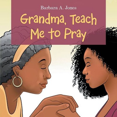 Grandma, Teach Me to Pray - by  Barbara A Jones (Paperback)