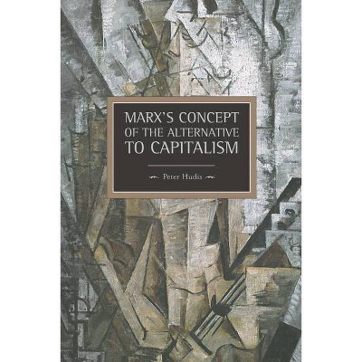 Marx's Concept of the Alternative to Capitalism - (Historical Materialism) by  Peter Hudis (Paperback)