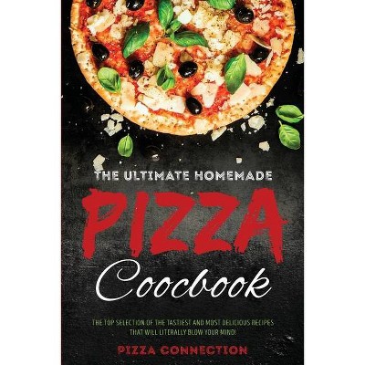 The Ultimate Homemade Pizza Cookbook - by  Pizza Connection (Paperback)