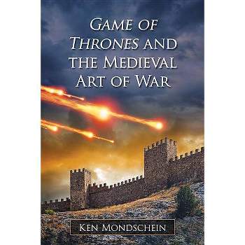 Game of Thrones and the Medieval Art of War - by  Ken Mondschein (Paperback)
