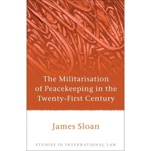 The Militarisation of Peacekeeping in the Twenty-First Century - (Studies in International Law) by  James Sloan (Hardcover) - 1 of 1