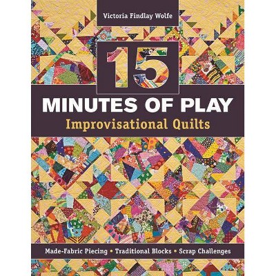 15 Minutes of Play -- Improvisational Quilts - by  Victoria Findlay Wolfe (Paperback)