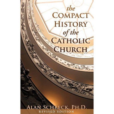 Compact History of the Catholic Church - by  Alan Schreck (Paperback)